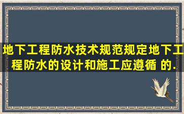 《地下工程防水技术规范》规定,地下工程防水的设计和施工应遵循( )的...