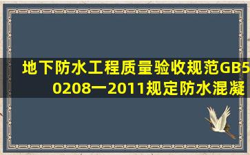 《地下防水工程质量验收规范》(GB50208一2011)规定,防水混凝土的( ...