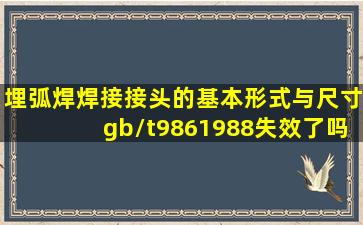 《埋弧焊焊接接头的基本形式与尺寸》gb/t9861988失效了吗