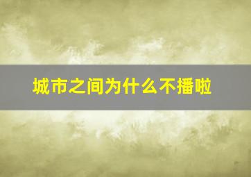 《城市之间》为什么不播啦(