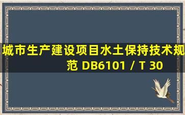 《城市生产建设项目水土保持技术规范》( DB6101 / T 3094—2020...