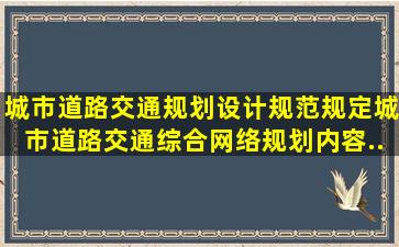 《城市道路交通规划设计规范》规定,城市道路交通综合网络规划内容...