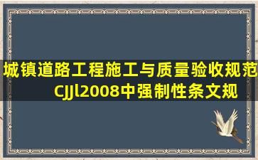 《城镇道路工程施工与质量验收规范》CJJl2008中强制性条文规定:...