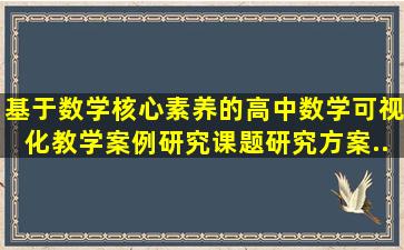 《基于数学核心素养的高中数学可视化教学案例研究》课题研究方案...