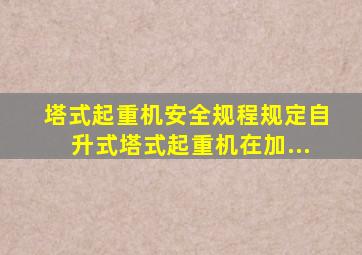 《塔式起重机安全规程》规定自升式塔式起重机在加...