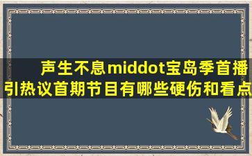 《声生不息·宝岛季》首播引热议,首期节目有哪些硬伤和看点?