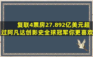 《复联4》票房27.892亿美元超过《阿凡达》创影史全球冠军,你更喜欢...