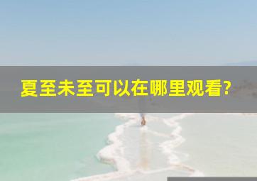 《夏至未至》可以在哪里观看?