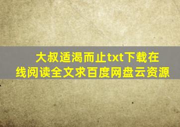 《大叔,适渴而止》txt下载在线阅读全文,求百度网盘云资源