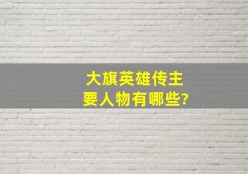 《大旗英雄传》主要人物有哪些?