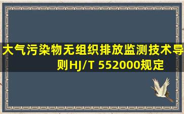 《大气污染物无组织排放监测技术导则》HJ/T 552000规定, 无组织排放...