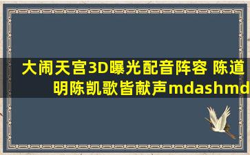 《大闹天宫3D》曝光配音阵容 陈道明陈凯歌皆献声——中新网