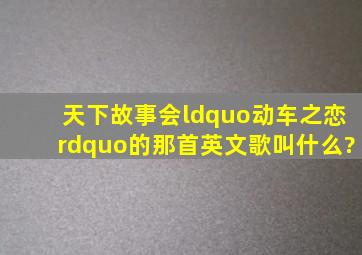 《天下故事会》“动车之恋”的那首英文歌叫什么?