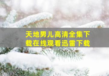 《天地男儿》高清全集下载在线观看迅雷下载