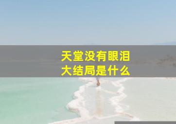 《天堂没有眼泪》大结局是什么(