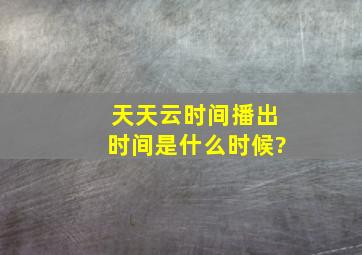 《天天云时间》播出时间是什么时候?