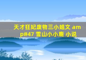 《天才狂妃,废物三小姐》文 / 雪山小小鹿 小说