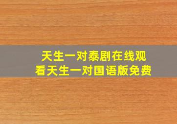 《天生一对》泰剧在线观看天生一对国语版免费