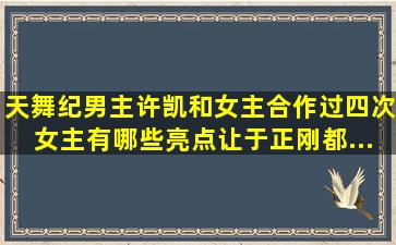 《天舞纪》男主许凯和女主合作过四次,女主有哪些亮点让于正刚都...