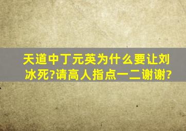 《天道》中丁元英为什么要让刘冰死?请高人指点一二,谢谢?