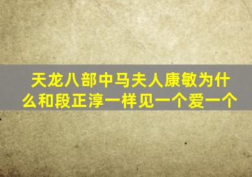 《天龙八部》中马夫人康敏为什么和段正淳一样见一个爱一个(