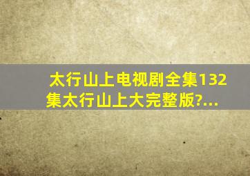 《太行山上》电视剧全集(132集)太行山上大完整版?...