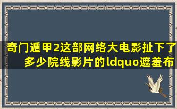 《奇门遁甲2》这部网络大电影,扯下了多少院线影片的“遮羞布”