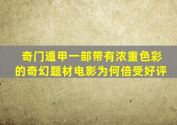 《奇门遁甲》,一部带有浓重色彩的奇幻题材电影,为何倍受好评