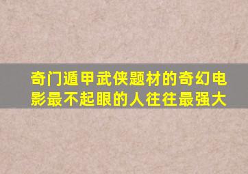 《奇门遁甲》武侠题材的奇幻电影,最不起眼的人往往最强大