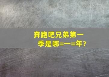 《奔跑吧兄弟》第一季是哪=一=年?