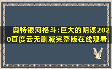 《奥特银河格斗:巨大的阴谋(2020)》百度云无删减完整版在线观看,...