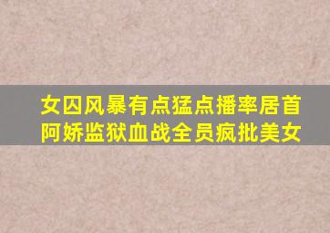 《女囚风暴》有点猛,点播率居首,阿娇监狱血战,全员疯批美女