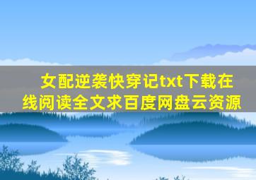 《女配逆袭快穿记》txt下载在线阅读全文,求百度网盘云资源