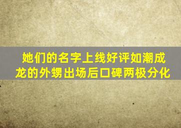 《她们的名字》上线好评如潮,成龙的外甥出场后,口碑两极分化