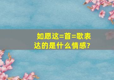 《如愿》这=首=歌表达的是什么情感?