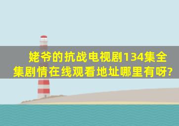 《姥爷的抗战》电视剧(134集)全集剧情在线观看地址哪里有呀?