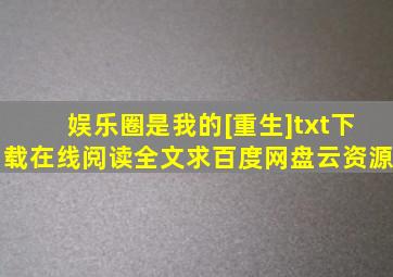 《娱乐圈是我的[重生]》txt下载在线阅读全文,求百度网盘云资源