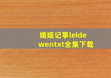 《婚姻记事》leidewentxt全集下载