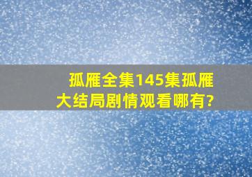 《孤雁》全集(145集)孤雁大结局剧情观看哪有?