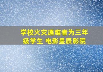 《学校火灾遇难者为三年级学生》 电影  星辰影院