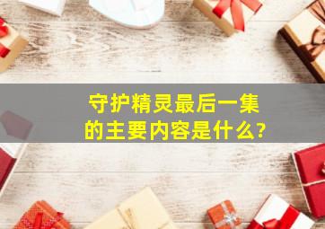 《守护精灵》最后一集的主要内容是什么?