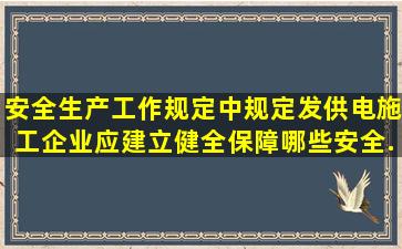 《安全生产工作规定》中规定发供电施工企业应建立健全保障哪些安全...