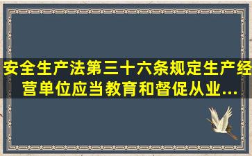 《安全生产法》第三十六条规定,生产经营单位应当教育和督促从业...