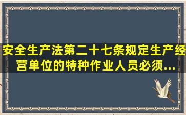 《安全生产法》第二十七条规定,生产经营单位的特种作业人员必须...