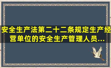 《安全生产法》第二十二条规定,生产经营单位的安全生产管理人员...