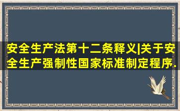 《安全生产法》第十二条释义|关于安全生产强制性国家标准制定程序...