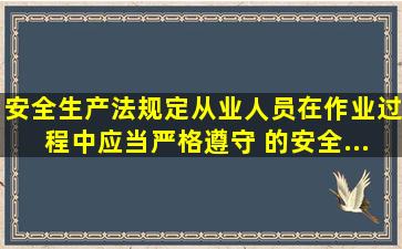 《安全生产法》规定,从业人员在作业过程中,应当严格遵守( )的安全...