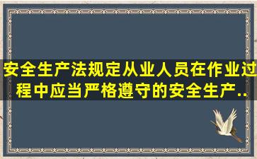 《安全生产法》规定,从业人员在作业过程中,应当严格遵守()的安全生产...