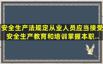 《安全生产法》规定,从业人员应当接受安全生产教育和培训,掌握本职...