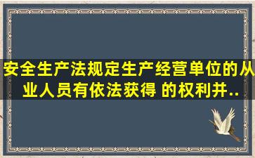 《安全生产法》规定,生产经营单位的从业人员有依法获得( )的权利,并...